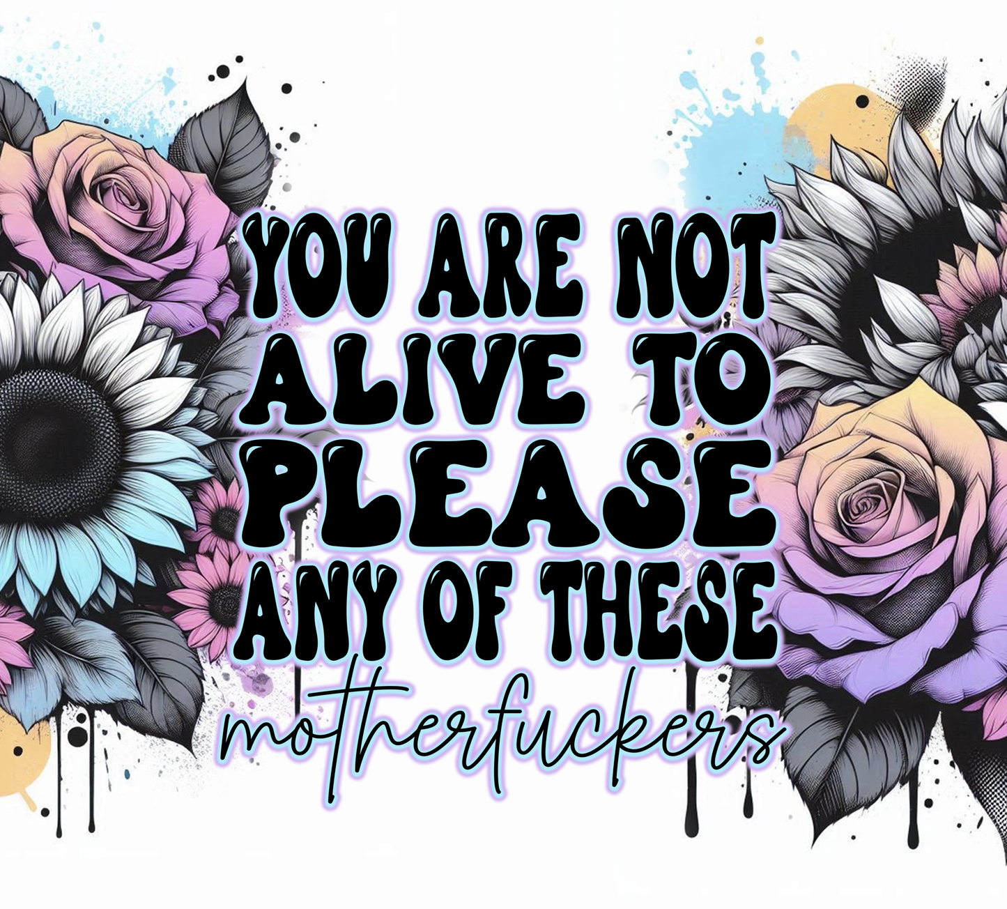 Floral design with text 'You are not alive to please any of these motherfuckers' on a white background