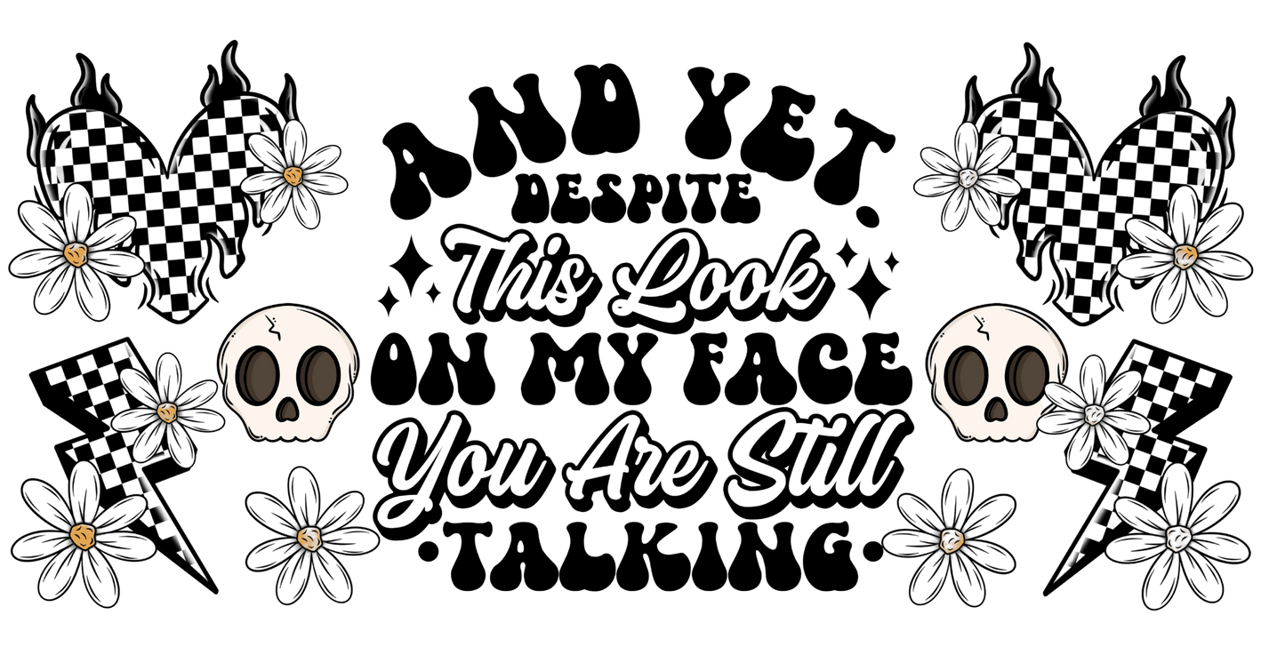 Black and white graphic with text 'And yet despite this look on my face you are still talking' surrounded by skulls, flowers, and checkered hearts.