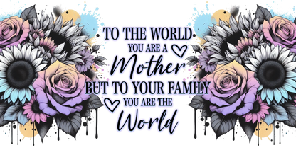 Floral design with text 'To the world you are a mother but to your family you are the world'